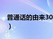 普通话的由来30字内容（普通话的由来30字）