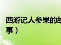 西游记人参果的故事情节（西游记人参果的故事）