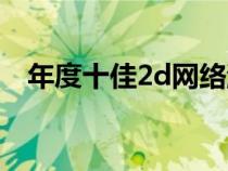 年度十佳2d网络游戏（2d网络游戏大全）