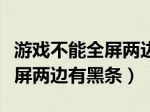 游戏不能全屏两边黑条怎么设置（游戏不能全屏两边有黑条）