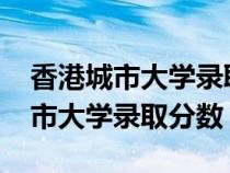 香港城市大学录取分数线2023江苏（香港城市大学录取分数）