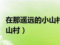 在那遥远的小山村小呀小山村（在那遥远的小山村）