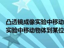 凸透镜成像实验中移动物体到某位置时的变化（凸透镜成像实验中移动物体到某位置时）