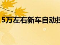 5万左右新车自动挡买啥车好（5万左右新车）