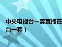 中央电视台一套直播在线观看直播中央电视台八（中央电视台一套）