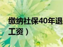 缴纳社保40年退休工资（社保40年工龄退休工资）