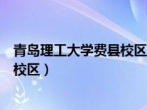 青岛理工大学费县校区搬迁后怎么处理（青岛理工大学费县校区）