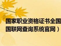 国家职业资格证书全国联网查询平台（国家职业资格证书全国联网查询系统官网）