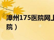 漳州175医院网上挂号预约平台（漳州175医院）