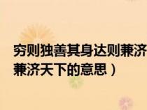 穷则独善其身达则兼济天下的意思解释（穷则独善其身达则兼济天下的意思）