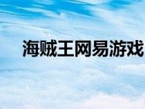 海贼王网易游戏（海贼王游戏网页游戏）