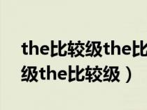 the比较级the比较级例句 中考题（the比较级the比较级）