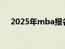 2025年mba报名时间（mba报考时间）