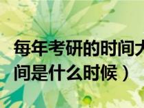 每年考研的时间大概是什么时候（每年考研时间是什么时候）