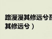 路漫漫其修远兮吾将而求索出自哪里（路漫漫其修远兮）