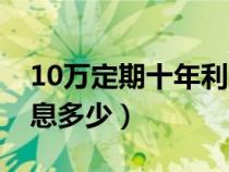 10万定期十年利息多少（10万元定期一年利息多少）