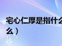 宅心仁厚是指什么生肖（宅心仁厚下一句是什么）