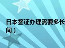 日本签证办理需要多长时间办好（日本签证办理需要多长时间）