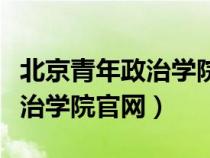 北京青年政治学院官网自主招生（北京青年政治学院官网）