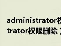 administrator权限删除金山毒霸（administrator权限删除）