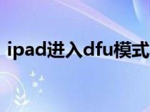 ipad进入dfu模式黑屏（ipad进入dfu模式）