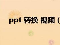 ppt 转换 视频（ppt转视频转换器免费）