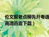 伦文叙老点柳先开粤语 mp4 下载（伦文叙老点柳先开粤语高清迅雷下载）