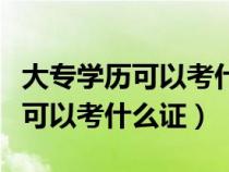 大专学历可以考什么证书找工作呢（大专学历可以考什么证）