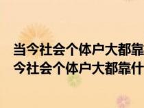 当今社会个体户大都靠什么吃饭脑筋急转弯是什么生肖（当今社会个体户大都靠什么吃饭）