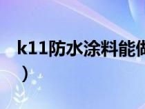 k11防水涂料能做屋顶防水吗（k11防水涂料）