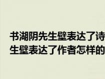 书湖阴先生壁表达了诗人什么样的感情（王安石的书湖阴先生壁表达了作者怎样的感情）