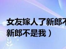 女友嫁人了新郎不是我印度歌曲（女友嫁人了新郎不是我）