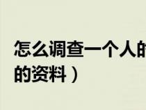 怎么调查一个人的资料信息（怎么调查一个人的资料）