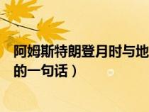 阿姆斯特朗登月时与地面的对话（关于阿姆斯特朗登月时说的一句话）