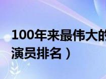 100年来最伟大的女演员（百年来最伟大的女演员排名）