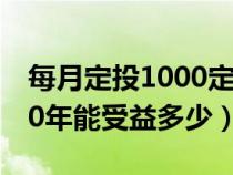 每月定投1000定投30年（每月定投1000元20年能受益多少）