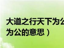 大道之行天下为公的意思解释（大道之行天下为公的意思）