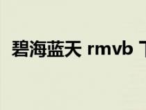 碧海蓝天 rmvb 下载（碧海蓝天迅雷下载）