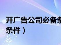 开广告公司必备条件是什么（开广告公司必备条件）