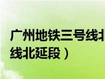 广州地铁三号线北延段时间表（广州地铁三号线北延段）