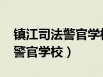 镇江司法警官学校2023年分数线（镇江司法警官学校）