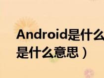 Android是什么意思翻译成中文（android是什么意思）