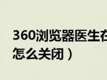 360浏览器医生在哪里关闭（360浏览器医生怎么关闭）