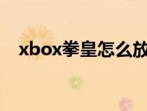 xbox拳皇怎么放大招（拳皇怎么放大招）