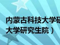 内蒙古科技大学研究生招生官网（内蒙古科技大学研究生院）