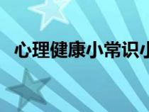 心理健康小常识小学生（心理健康小常识）