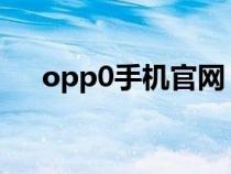 opp0手机官网（opper官网手机官网）