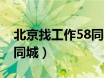 北京找工作58同城招聘信息（北京找工作58同城）