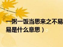 一粥一饭当思来之不易是什么意思简（一粥一饭当思来之不易是什么意思）