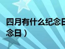 四月有什么纪念日吗（四月份有什么节日和纪念日）